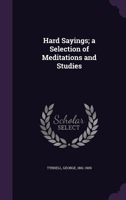 Hard Sayings; a Selection of Meditations and Studies