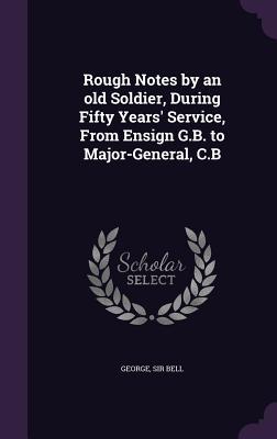 Rough Notes by an old Soldier, During Fifty Years' Service, From Ensign G.B. to Major-General, C.B (Hardcover)