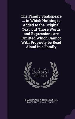 The Family Shakspeare ... in Which Nothing is Added to the Original Text; but Those Words and Expressions are Omitted Which Cannot With Propriety be Read Aloud in a Family