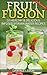Weight Loss: Fruit Fusion: 50 Healthy & Delicious Infused Vitamin Water Recipes (Fruit Water) (Fruit Infused Water for Health, Vitamins, Nutrition, Healing, and Weight Loss)