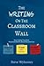 The Writing on the Classroom Wall: How Posting Your Most Passionate Beliefs About Education Can Empower Your Students, Propel Your Growth, and Lead to a Lifetime of Learning