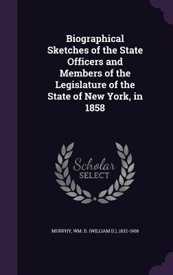 Biographical Sketches of the State Officers and Members of the Legislature of the State of New York, in 1858