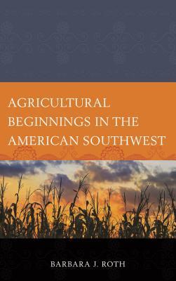 Agricultural Beginnings in the American Southwest (Issues in Southwest Archaeology)
