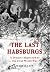 The Last Habsburgs: A Dynas...