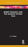 Robot Ecology and the Science Fiction Film (Routledge Focus on Film Studies)
