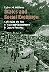 States and Social Evolution: Coffee and the Rise of National Governments in Central America States and Social Evolution: Coffee and the Rise of National Governments in Central America