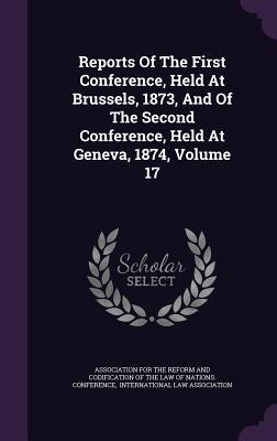 Reports Of The First Conference, Held At Brussels, 1873, And Of The Second Conference, Held At Geneva, 1874, Volume 17