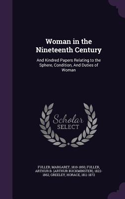 Woman in the Nineteenth Century: And Kindred Papers Relating to the Sphere, Condition, And Duties of Woman