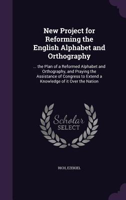 New Project for Reforming the English Alphabet and Orthography: ... the Plan of a Reformed Alphabet and Orthography, and Praying the Assistance of Congress to Extend a Knowledge of it Over the Nation