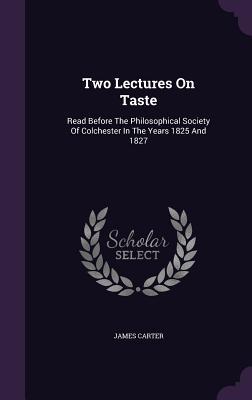 Two Lectures On Taste: Read Before The Philosophical Society Of Colchester In The Years 1825 And 1827
