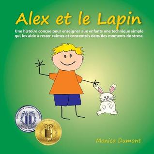 Alex et le Lapin: Une histoire conçue pour enseigner aux enfants une technique simple qui les aide à rester calmes et concentrés dans des moments de ... Edition)