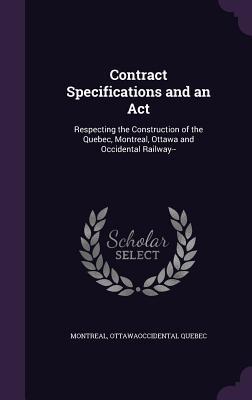 Contract Specifications and an Act: Respecting the Construction of the Quebec, Montreal, Ottawa and Occidental Railway--