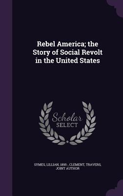 Rebel America; the Story of Social Revolt in the United States