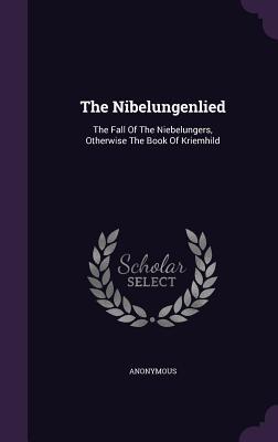 The Nibelungenlied: The Fall Of The Niebelungers, Otherwise The Book Of Kriemhild