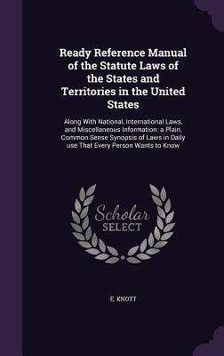 Ready Reference Manual of the Statute Laws of the States and Territories in the United States: Along With National, International Laws, and ... in Daily use That Every Person Wants to Know