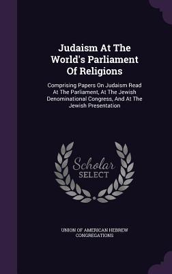 Judaism At The World's Parliament Of Religions: Comprising Papers On Judaism Read At The Parliament, At The Jewish Denominational Congress, And At The Jewish Presentation