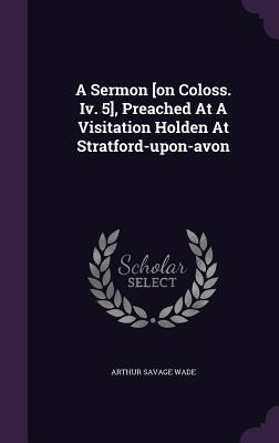A Sermon [on Coloss. Iv. 5], Preached At A Visitation Holden At Stratford-upon-avon