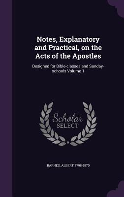Notes, Explanatory and Practical, on the Acts of the Apostles: Designed for Bible-Classes and Sunday-Schools Volume 1