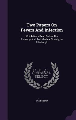 Two Papers On Fevers And Infection: Which Were Read Before The Philosophical And Medical Society, In Edinburgh
