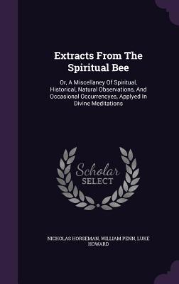 Extracts From The Spiritual Bee: Or, A Miscellaney Of Spiritual, Historical, Natural Observations, And Occasional Occurrencyes, Applyed In Divine Meditations