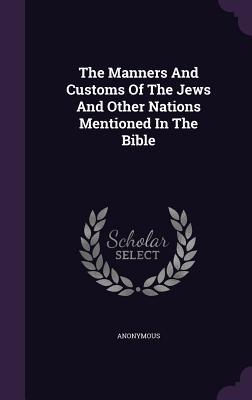 The Manners And Customs Of The Jews And Other Nations Mentioned In The Bible