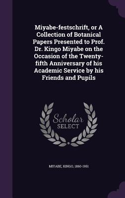 Miyabe-festschrift, or A Collection of Botanical Papers Presented to Prof. Dr. Kingo Miyabe on the Occasion of the Twenty-fifth Anniversary of his Academic Service by his Friends and Pupils