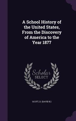 A School History of the United States, From the Discovery of America to the Year 1877