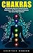 Chakras: The Ultimate Beginners Guide to Chakra Meditation - How to Awaken and Balance Your Seven Major Chakras! (Awaken Chakras, Third Eye)