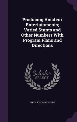 Producing Amateur Entertainments; Varied Stunts and Other Numbers With Program Plans and Directions