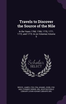 Travels to Discover the Source of the Nile: In the Years 1768, 1769, 1770, 1771, 1772, and 1773. In six Volumes Volume 5