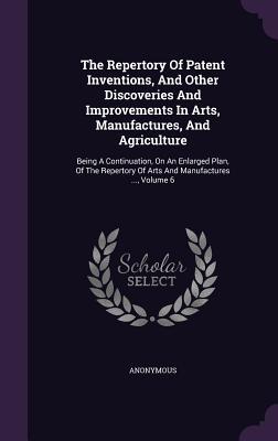 The Repertory Of Patent Inventions, And Other Discoveries And Improvements In Arts, Manufactures, And Agriculture: Being A Continuation, On An ... Of Arts And Manufactures ..., Volume 6