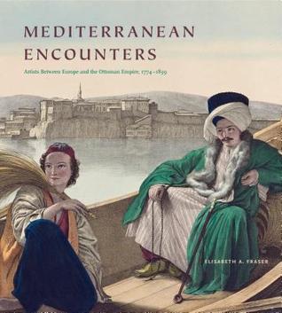Mediterranean Encounters: Artists Between Europe and the Ottoman Empire, 1774–1839 (Hardcover)
