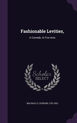 Fashionable Levities,: A Comedy. In Five Acts