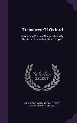 Treasures Of Oxford: Containing Poetical Compositions By The Ancient Jewish Authors In Spain