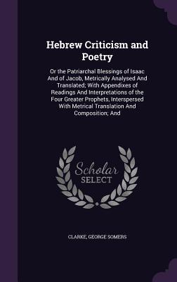Hebrew Criticism and Poetry: Or the Patriarchal Blessings of Isaac And of Jacob, Metrically Analysed And Translated; With Appendixes of Readings And ... Metrical Translation And Composition; And