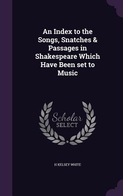An Index to the Songs, Snatches & Passages in Shakespeare Which Have Been set to Music