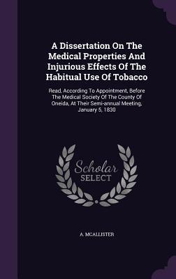 A Dissertation on the Medical Properties and Injurious Effects of the Habitual Use of Tobacco: Read, According to Appointment, Before the Medical ... at Their Semi-Annual Meeting, January 5, 1830