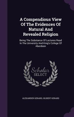 A Compendious View Of The Evidences Of Natural And Revealed Religion: Being The Substance Of Lectures Read In The University And King's College Of Aberdeen