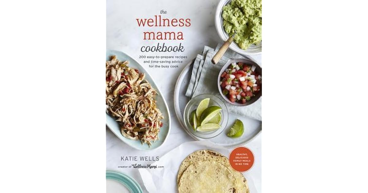 The Wellness Mama Cookbook 200 Easy To Prepare Recipes And Time Saving Advice For The Busy Cook By Katie Wells