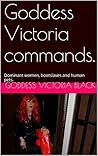 Goddess Victoria commands.: Dominant women, bootslaves and human pets.