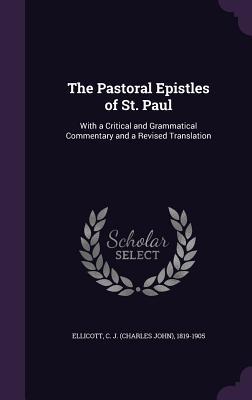 The Pastoral Epistles of St. Paul: With a Critical and Grammatical Commentary and a Revised Translation (Hardcover)