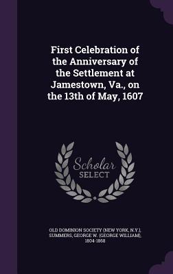 First Celebration of the Anniversary of the Settlement at Jamestown, Va., on the 13th of May, 1607