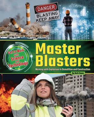 Master Blasters: Working with Explosives in Demolition and Construction (Get to Work with Science and Technology)