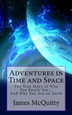 Adventures in Time and Space: The True Story of Who You Really Are And Why You Are on Earth