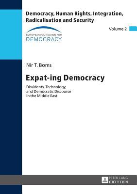Expat-ing Democracy: Dissidents, Technology, and Democratic Discourse in the Middle East (Democracy, Human Rights, Integration, Radicalisation and Security)