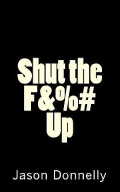 Cover of Shut the F&%# Up: 200 Ways to Cure Unhappiness with Expletives by Jason Donnelly