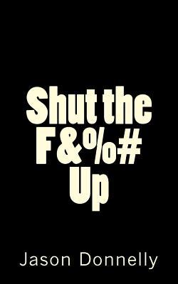 Shut the F&%# Up: 200 Ways to Cure Unhappiness with Expletives