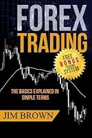 Forex Trading - The Basics Explained in Simple Terms: (Bonus System Incl. Videos) (Forex, Forex for Beginners, Make Money Online, Currency Trading, Foreign Exchange, Trading Strategies, Day Trading)