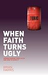 When Faith Turns Ugly: Understanding Toxic Faith and How to Avoid It