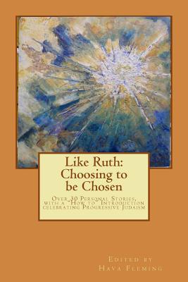 Like Ruth: Choosing to be Chosen: Over 30 Personal Stories, with a "How to" Introduction celebrating Progressive Judaism edited by Hava Fleming